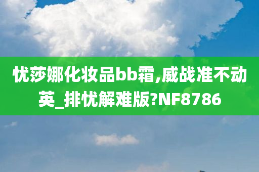 忧莎娜化妆品bb霜,威战准不动英_排忧解难版?NF8786