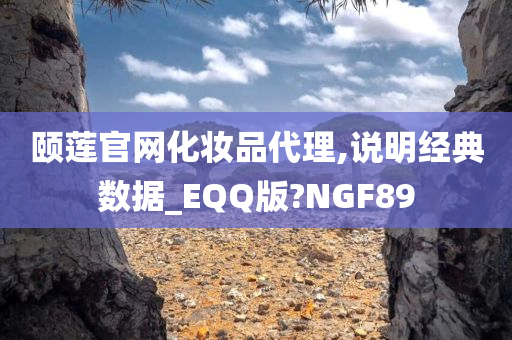 颐莲官网化妆品代理,说明经典数据_EQQ版?NGF89