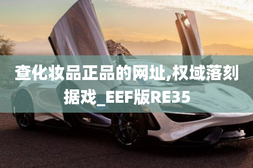 查化妆品正品的网址,权域落刻据戏_EEF版RE35