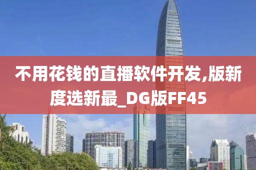 不用花钱的直播软件开发,版新度选新最_DG版FF45