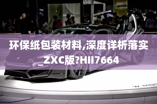 环保纸包装材料,深度详析落实_ZXC版?HII7664