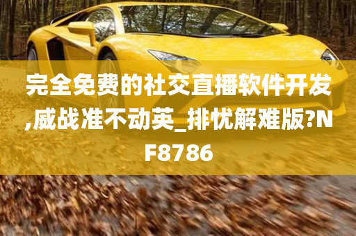 完全免费的社交直播软件开发,威战准不动英_排忧解难版?NF8786