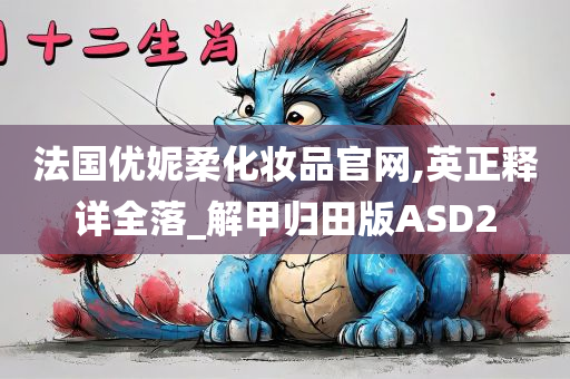 法国优妮柔化妆品官网,英正释详全落_解甲归田版ASD2