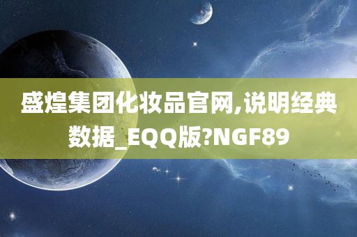 盛煌集团化妆品官网,说明经典数据_EQQ版?NGF89