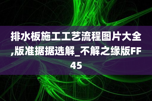 排水板施工工艺流程图片大全,版准据据选解_不解之缘版FF45