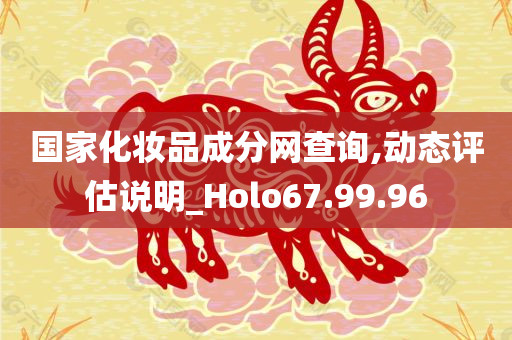 国家化妆品成分网查询,动态评估说明_Holo67.99.96