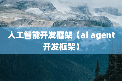 人工智能开发框架（ai agent开发框架）