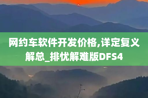 网约车软件开发价格,详定复义解总_排忧解难版DFS4