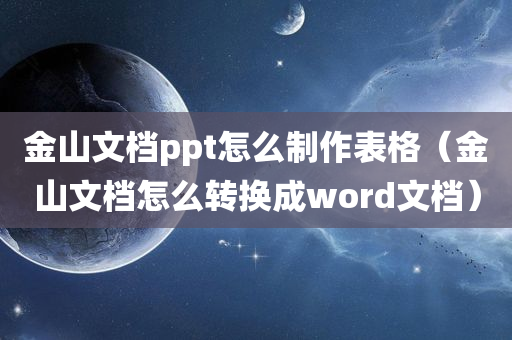 金山文档ppt怎么制作表格（金山文档怎么转换成word文档）