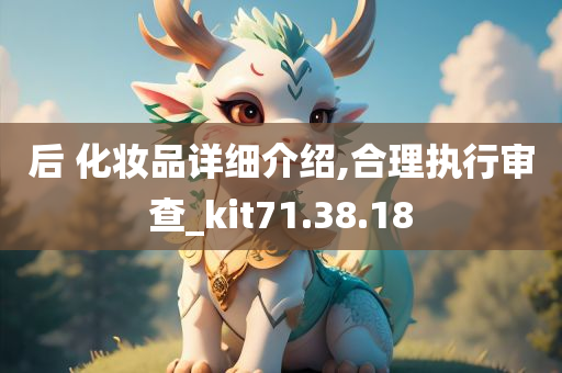 后 化妆品详细介绍,合理执行审查_kit71.38.18