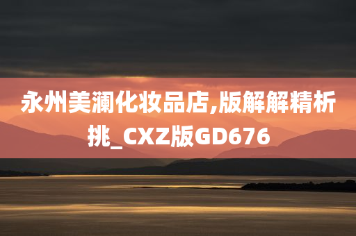 永州美澜化妆品店,版解解精析挑_CXZ版GD676