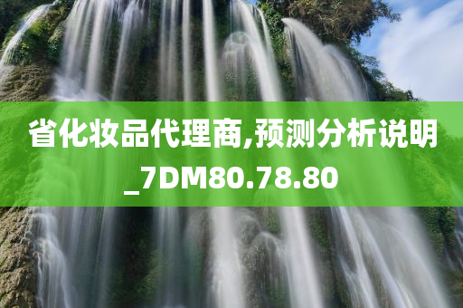 省化妆品代理商,预测分析说明_7DM80.78.80