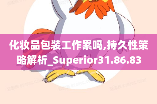 化妆品包装工作累吗,持久性策略解析_Superior31.86.83