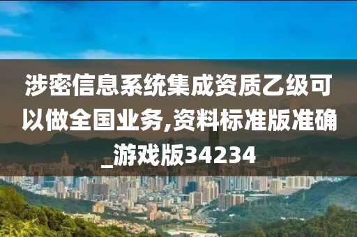 涉密信息系统集成资质乙级可以做全国业务,资料标准版准确_游戏版34234