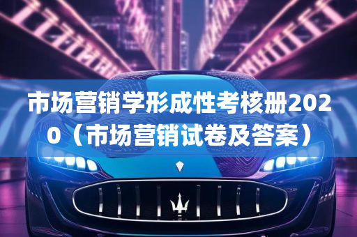 市场营销学形成性考核册2020（市场营销试卷及答案）