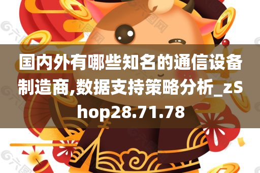 国内外有哪些知名的通信设备制造商,数据支持策略分析_zShop28.71.78