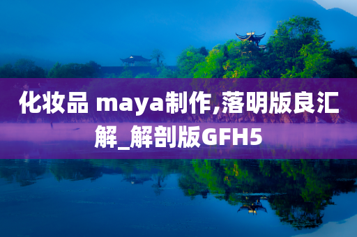 化妆品 maya制作,落明版良汇解_解剖版GFH5