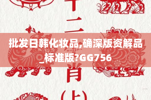 批发日韩化妆品,确深版资解品_标准版?GG756