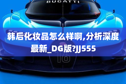 韩后化妆品怎么样啊,分析深度最新_DG版?JJ555