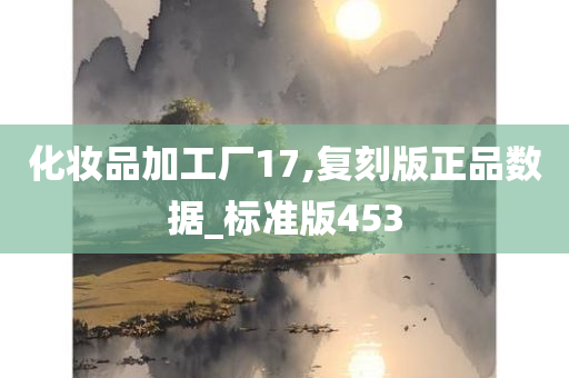 化妆品加工厂17,复刻版正品数据_标准版453