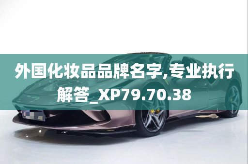 外国化妆品品牌名字,专业执行解答_XP79.70.38