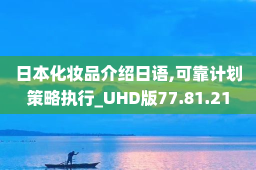 日本化妆品介绍日语,可靠计划策略执行_UHD版77.81.21