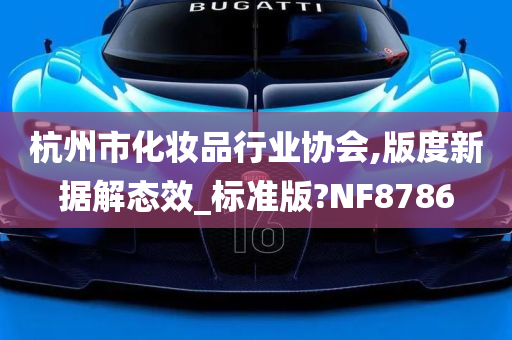 杭州市化妆品行业协会,版度新据解态效_标准版?NF8786