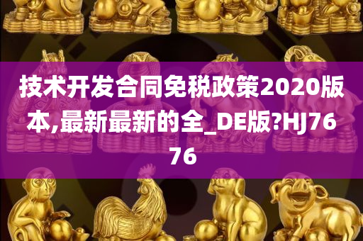 技术开发合同免税政策2020版本,最新最新的全_DE版?HJ7676