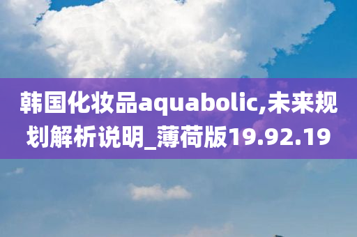 韩国化妆品aquabolic,未来规划解析说明_薄荷版19.92.19