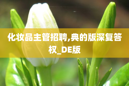 化妆品主管招聘,典的版深复答权_DE版