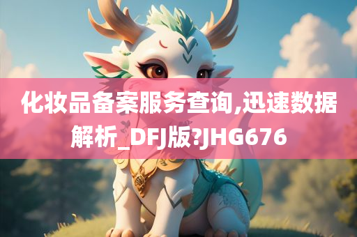 化妆品备案服务查询,迅速数据解析_DFJ版?JHG676