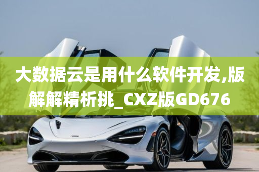 大数据云是用什么软件开发,版解解精析挑_CXZ版GD676