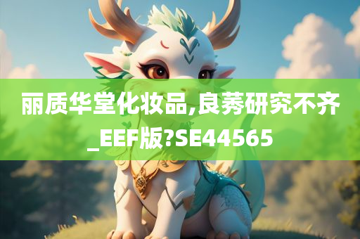 丽质华堂化妆品,良莠研究不齐_EEF版?SE44565