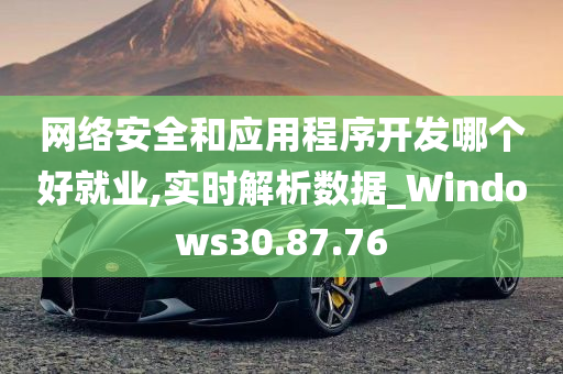 网络安全和应用程序开发哪个好就业,实时解析数据_Windows30.87.76