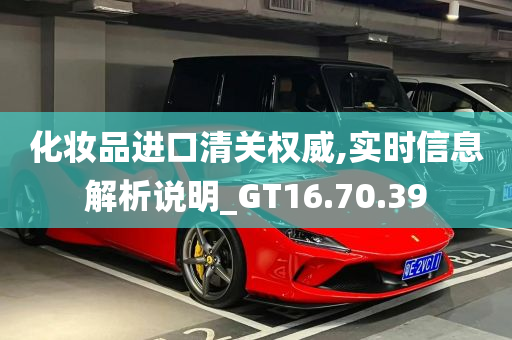 化妆品进口清关权威,实时信息解析说明_GT16.70.39