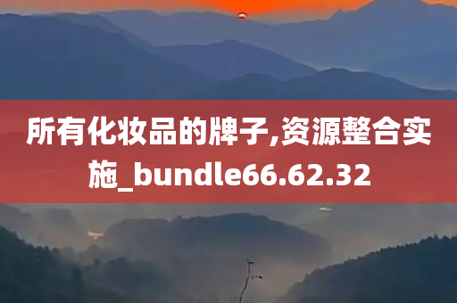 所有化妆品的牌子,资源整合实施_bundle66.62.32