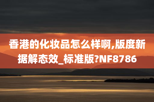 香港的化妆品怎么样啊,版度新据解态效_标准版?NF8786