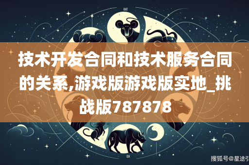 技术开发合同和技术服务合同的关系,游戏版游戏版实地_挑战版787878