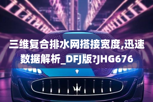 三维复合排水网搭接宽度,迅速数据解析_DFJ版?JHG676