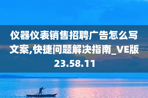 仪器仪表销售招聘广告怎么写文案,快捷问题解决指南_VE版23.58.11