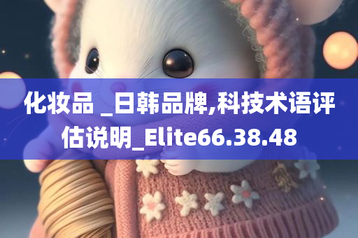 化妆品 _日韩品牌,科技术语评估说明_Elite66.38.48