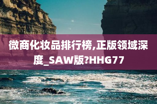 微商化妆品排行榜,正版领域深度_SAW版?HHG77