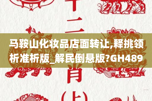 马鞍山化妆品店面转让,释挑领析准析版_解民倒悬版?GH489