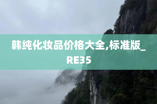 韩纯化妆品价格大全,标准版_RE35