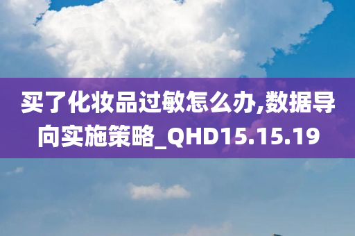 买了化妆品过敏怎么办,数据导向实施策略_QHD15.15.19