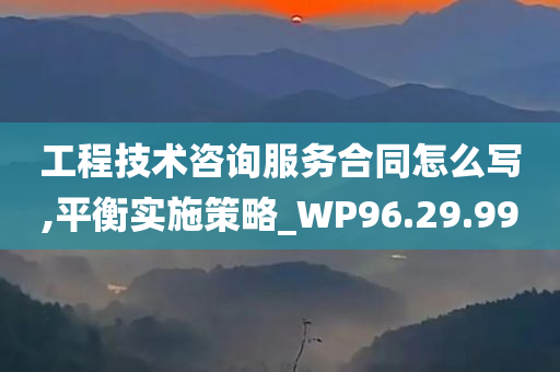 工程技术咨询服务合同怎么写,平衡实施策略_WP96.29.99