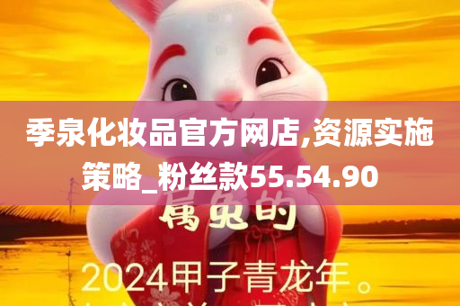 季泉化妆品官方网店,资源实施策略_粉丝款55.54.90