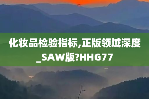 化妆品检验指标,正版领域深度_SAW版?HHG77