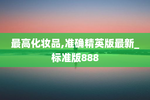 最高化妆品,准确精英版最新_标准版888