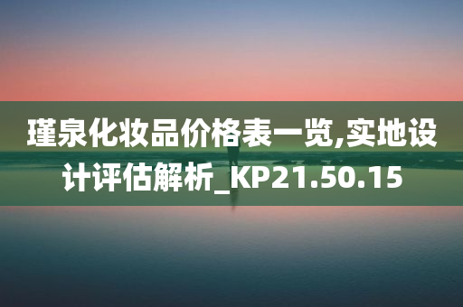 瑾泉化妆品价格表一览,实地设计评估解析_KP21.50.15